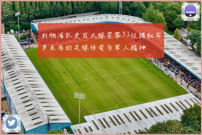 利物浦队史百大球星第73位揭秘布罗米洛的足球传奇与军人精神
