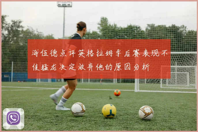 海伍德点评英格拉姆季后赛表现不佳猛龙决定放弃他的原因分析