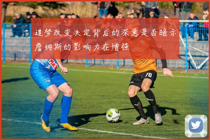 追梦改变决定背后的深意是否暗示詹姆斯的影响力在增强