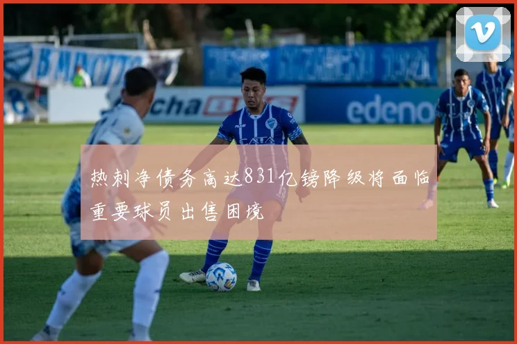 热刺净债务高达831亿镑降级将面临重要球员出售困境