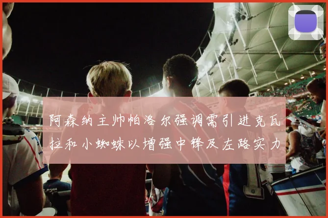 阿森纳主帅帕洛尔强调需引进克瓦拉和小蜘蛛以增强中锋及左路实力