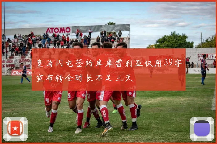 皇马闪电签约库库雷利亚仅用39字宣布转会时长不足三天