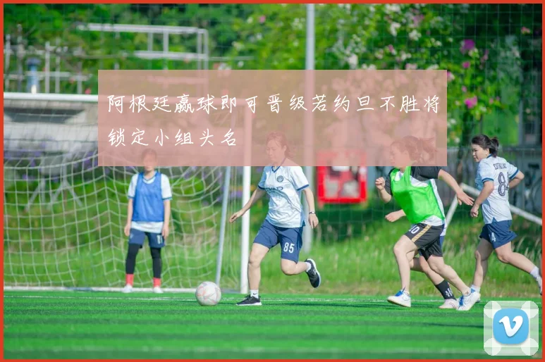 阿根廷赢球即可晋级若约旦不胜将锁定小组头名