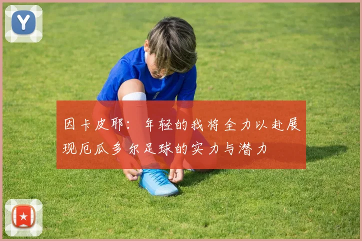 因卡皮耶：年轻的我将全力以赴展现厄瓜多尔足球的实力与潜力